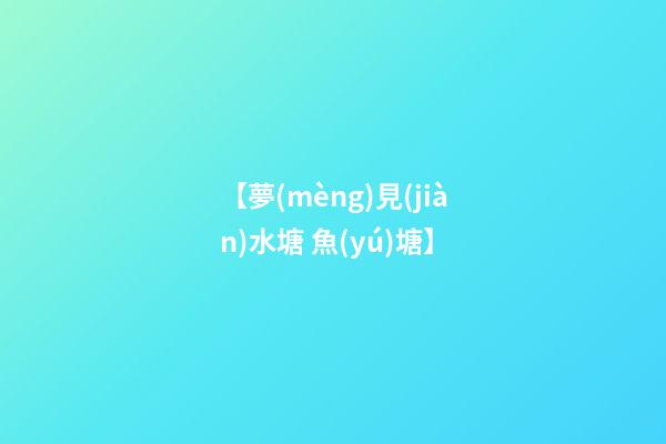 【夢(mèng)見(jiàn)水塘 魚(yú)塘】
